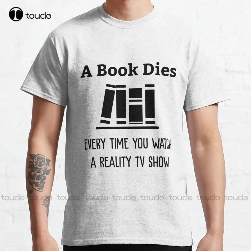 A Book Dies Every Time You Watch Reality Tv Classic T-Shirt Pride Shirt Custom Aldult Teen Unisex Fashion Funny New Xs-5Xl New