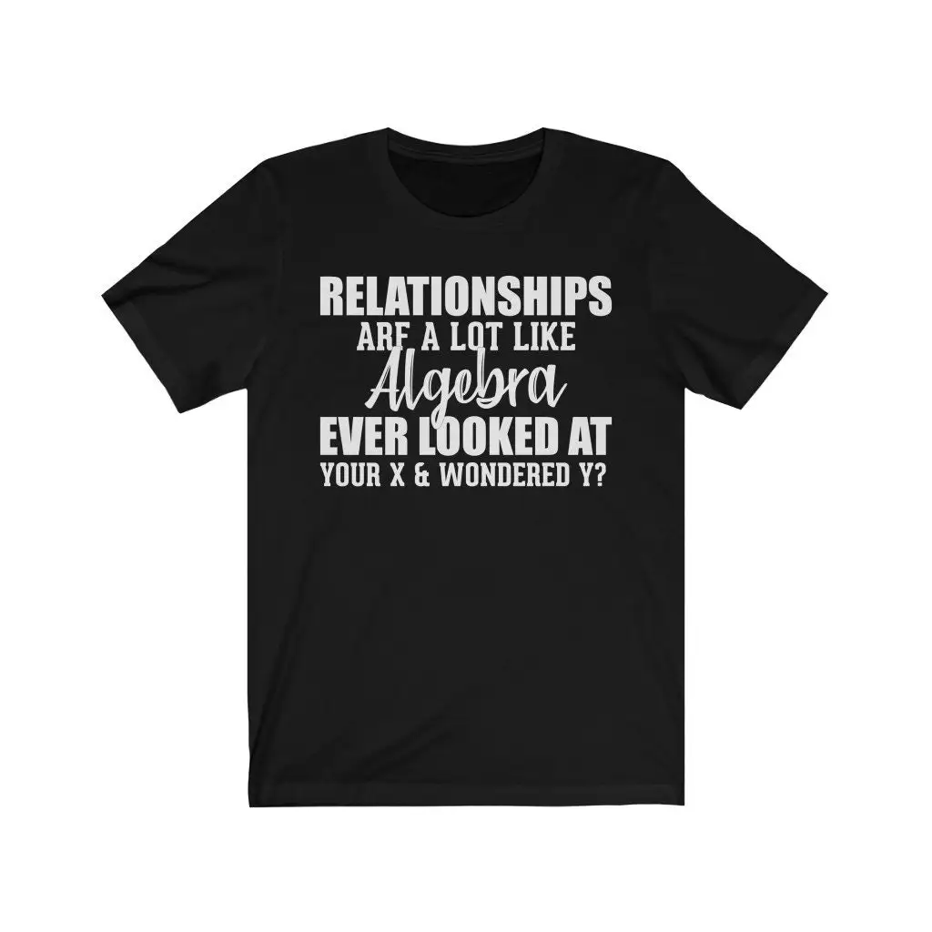 Relationships Are Like Algebra Ever Looked At Your Ex and Wondered Y Funny T Shirt