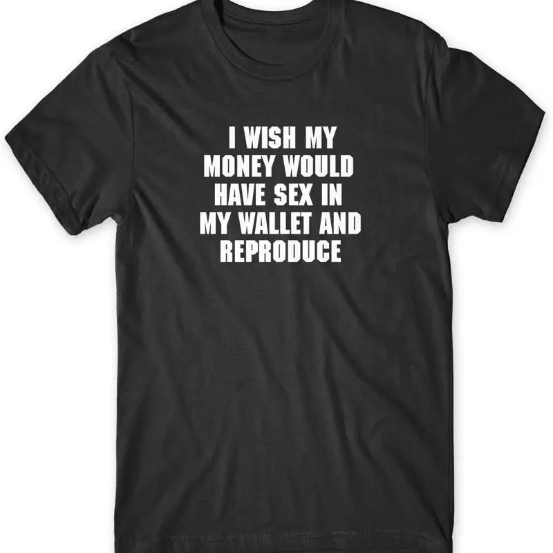 I Wish My Money Would Have Sex In My Wallet Funny Mens Unisex TShirt