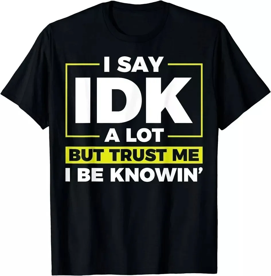 

I Say IDK A Lot But Trust Me I Be Knowin' Gift Unisex T-Shirt S-5XL