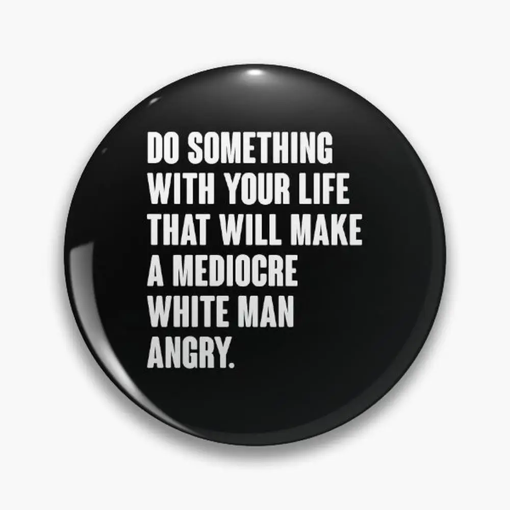 Faites quelque chose avec votre vie qui fera un homme blanc médiocre en colère, broches de boutons, accessoire de bijoux, broche personnalisée