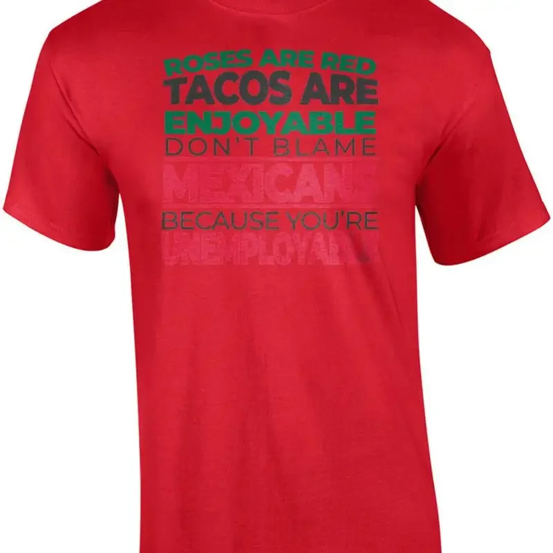 Roses are red tacos are enjoyable don't blame Mexicans because you're unemplo... T shirt