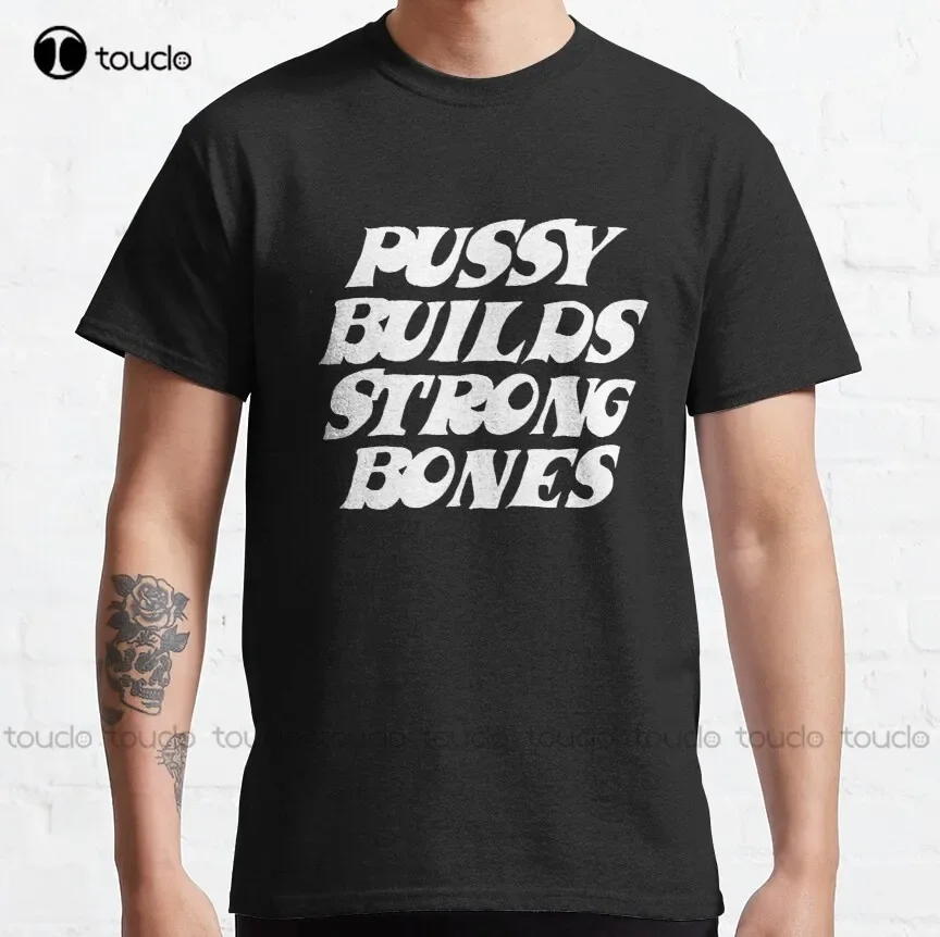 Pussy Builds Strong Bones T Shirt Sweatshirt Hoodie For Women Men Her Him Classic T-Shirt Shirt Digital Printing Tee Shirts New