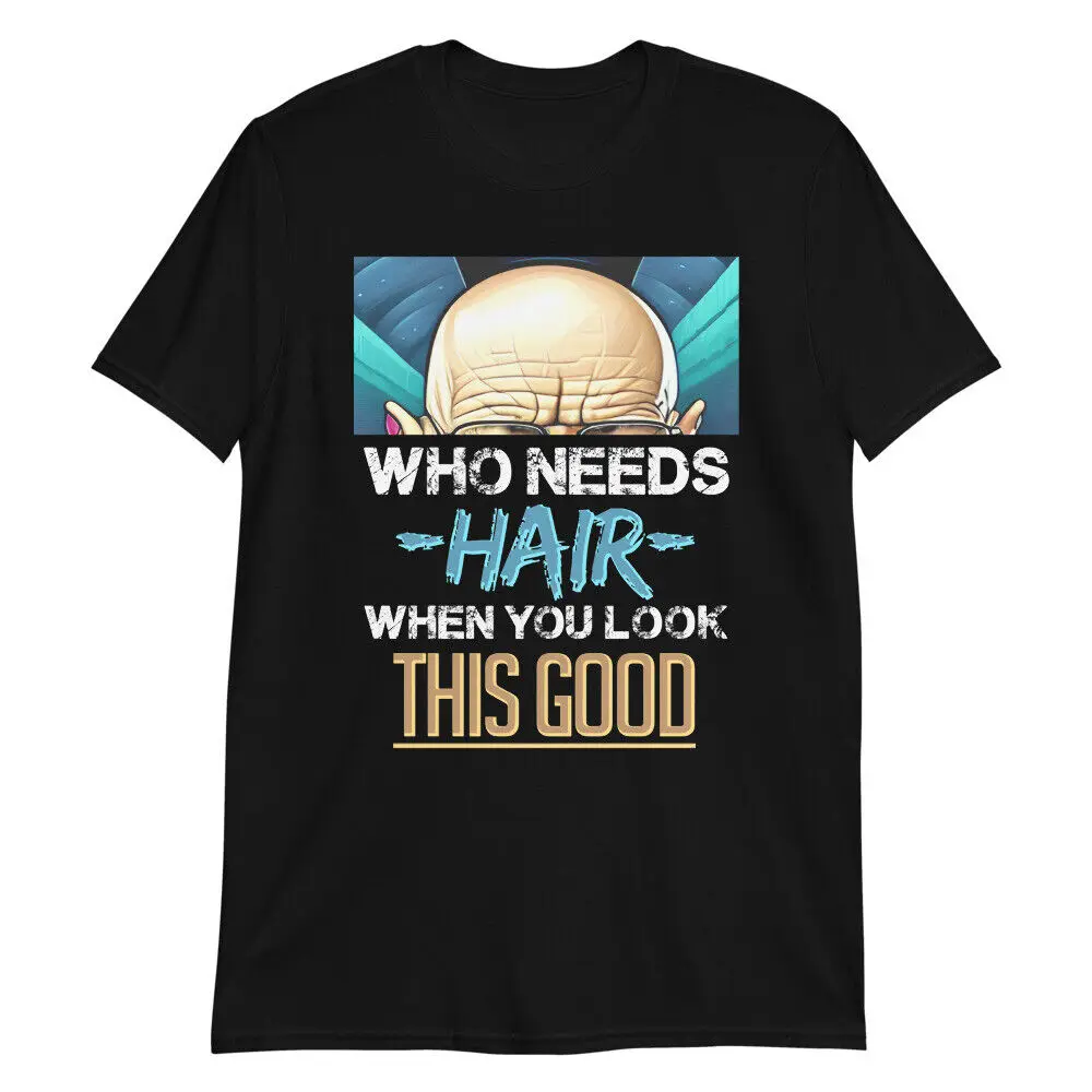 WHO NEEDS HAIR Look This Good Sexy T-Shirt Funny Bald Gift Balding Dad Prank Old