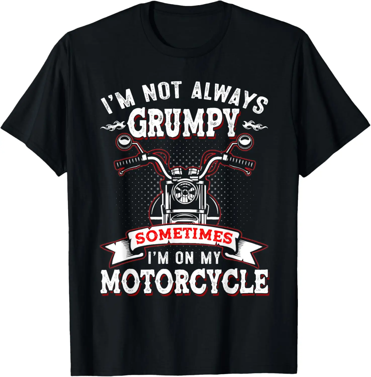 

I'm Not Always Grumpy, Sometimes I'm On My Motorcycle T-Shirt
