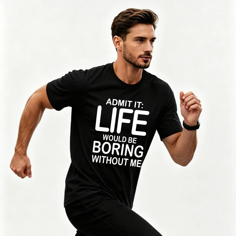 Admit It Life Would Be Boring Without Me Sarcastic Confident Graphic T-Shirt Funny Humor Casual Summer Friend Gift Tee