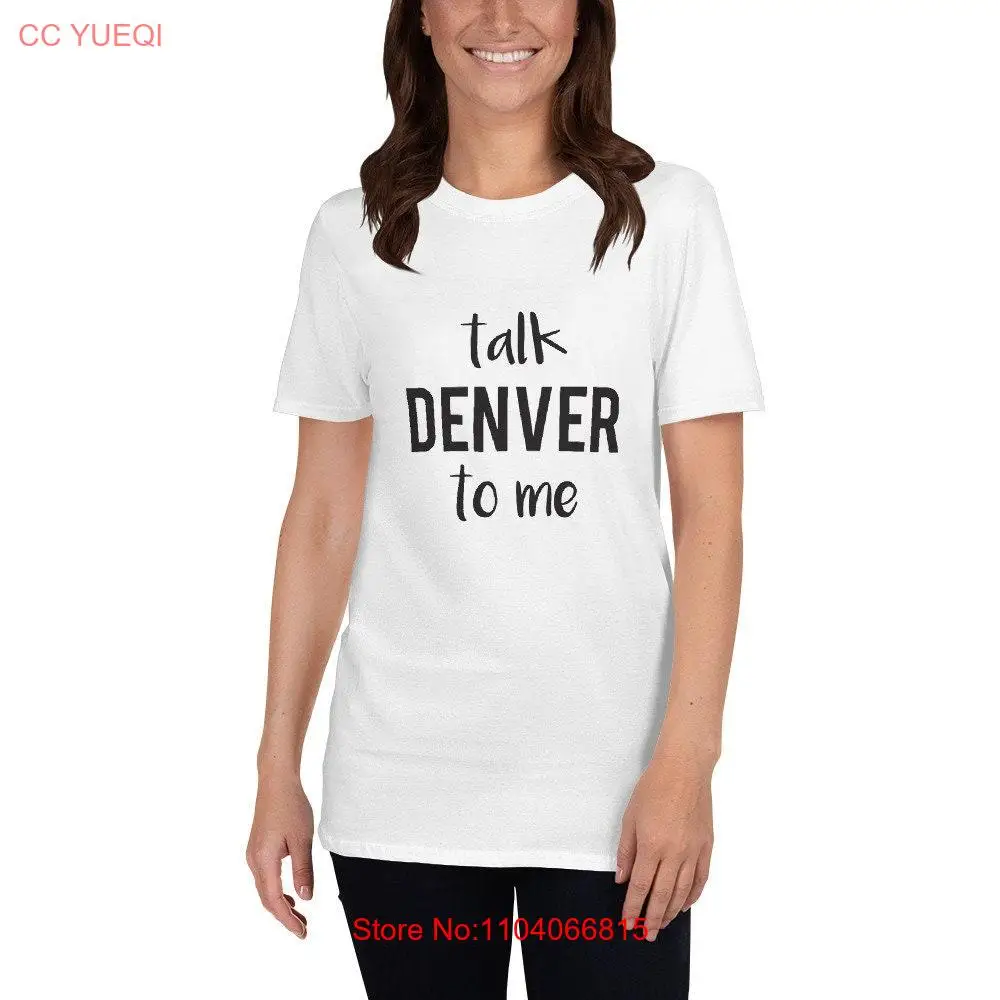 Talk Denver To Me  T Shirt long or short sleeves