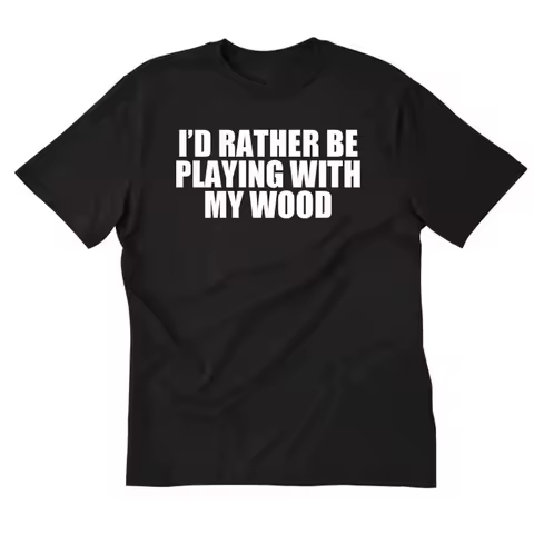 I'd Rather Be Playing WIth My Wood T shirt Funny Woodworker Carpenter