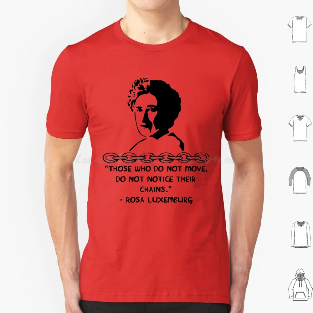 Those Who Do Not Move Do Not Notice Their Chains-Rosa Luxemburg Quote , Socialist , Feminist T Shirt 6Xl Cotton Cool Tee Rosa