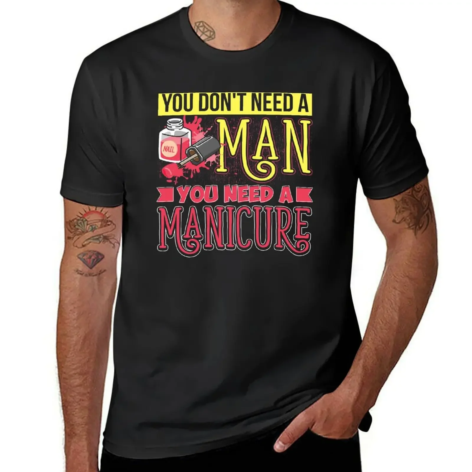 You Don't need a Man You Need a Manicure Manicurist Nail Art Gifts T-Shirt anime tshirt designer shirts outfits for men