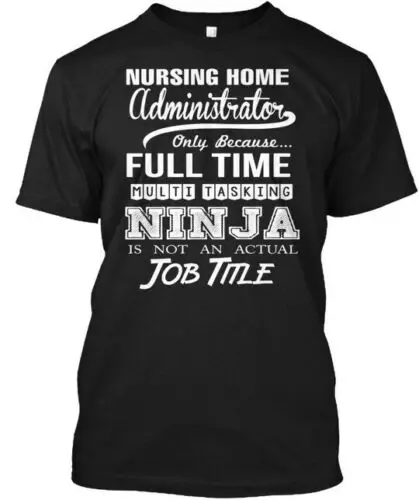 Nursing Home Administrator - Only Because T-Shirt Made in the USA Size S to 5XL