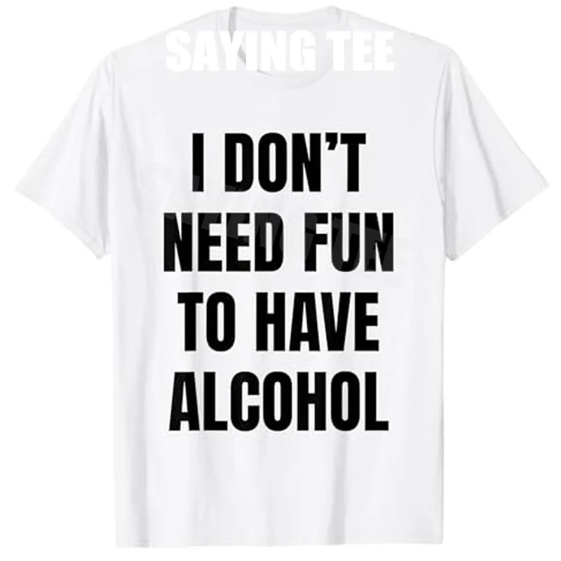 

I Don't Need Fun Have To Have Alcohol Funny Drinking Lovers T-Shirt Y2k Letters Printed Sarcastic Saying Tee Unique Novelty Gift