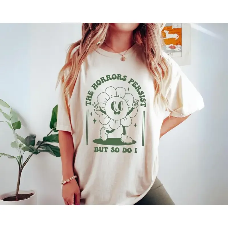 The Horrors Persist But So Do I T Shirt Retro Flower Positivity Dark Humor Funny Mental Health Meme Sarcastic