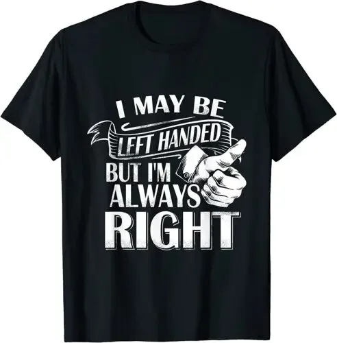 NEW LIMITED I May Be Left Handed But I'm Always Right Cool T-Shirt - MADE IN USA