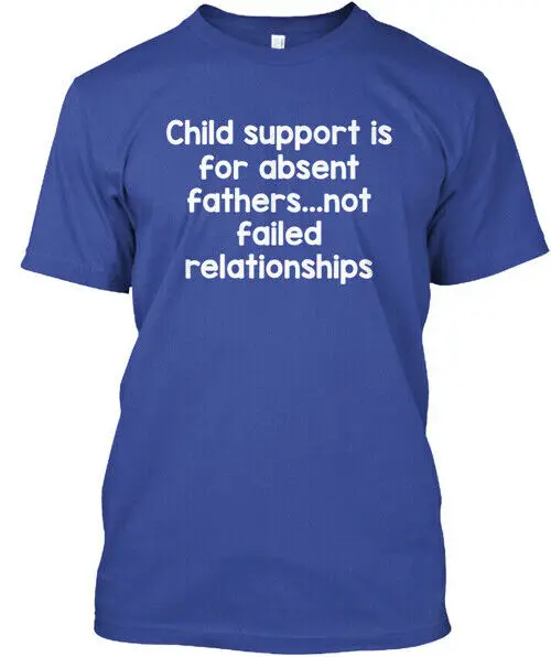 Child Support Is For Absent Fatherss - T-Shirt Made in the USA Size S to 5XL