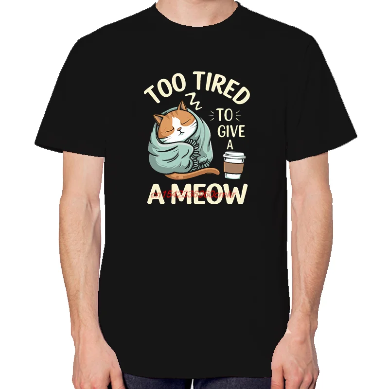 Too Tired To Give A Meow Funny Gift T-Shirts For Men Tops T-Shirt New Arrival Goods New Shirts And T-Shirts Cotton T-Shirts
