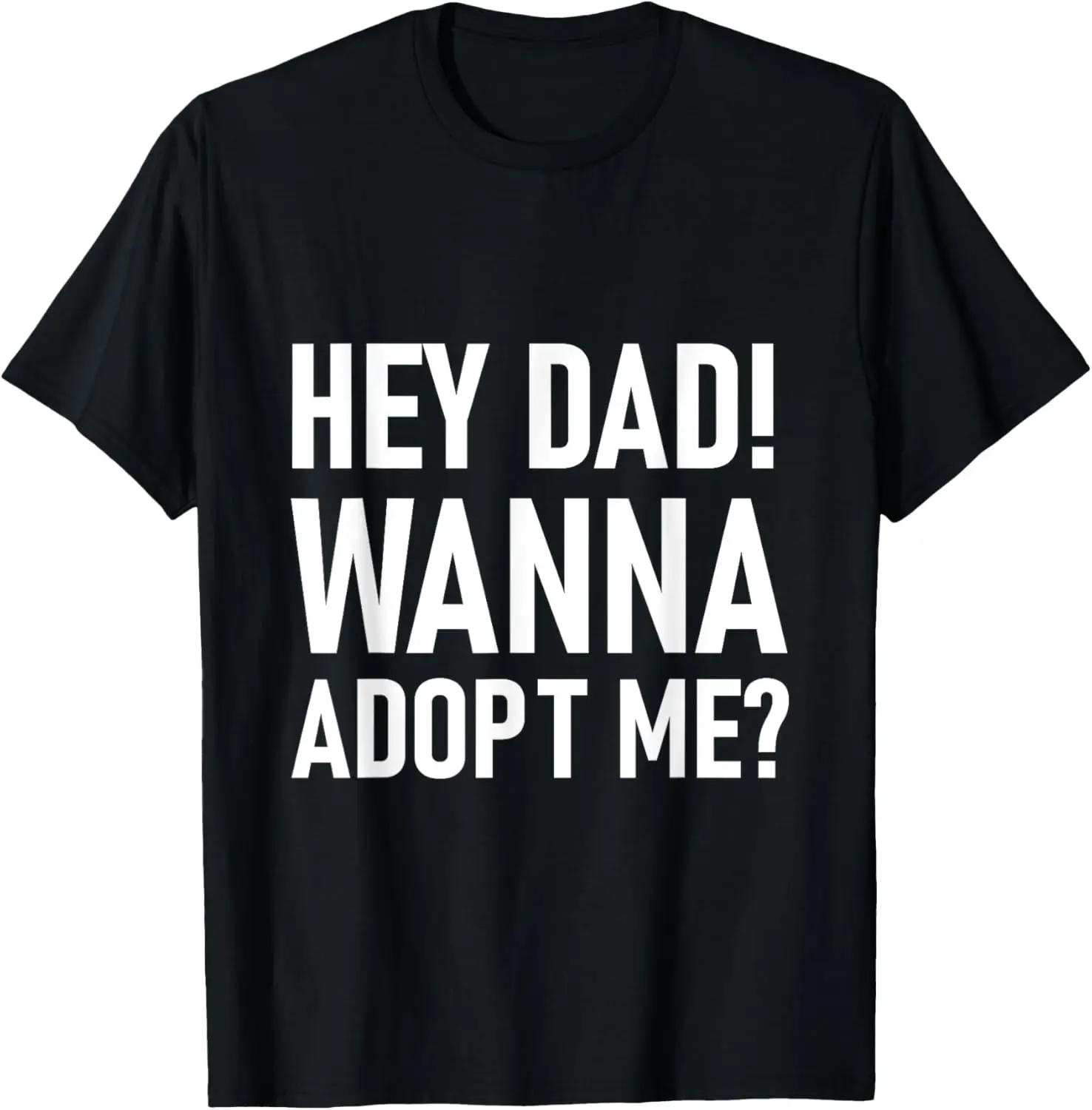 Suprise your Step daddy FATHERS DAY HEY DAD! WANNA ADOPT ME? T-Shirt