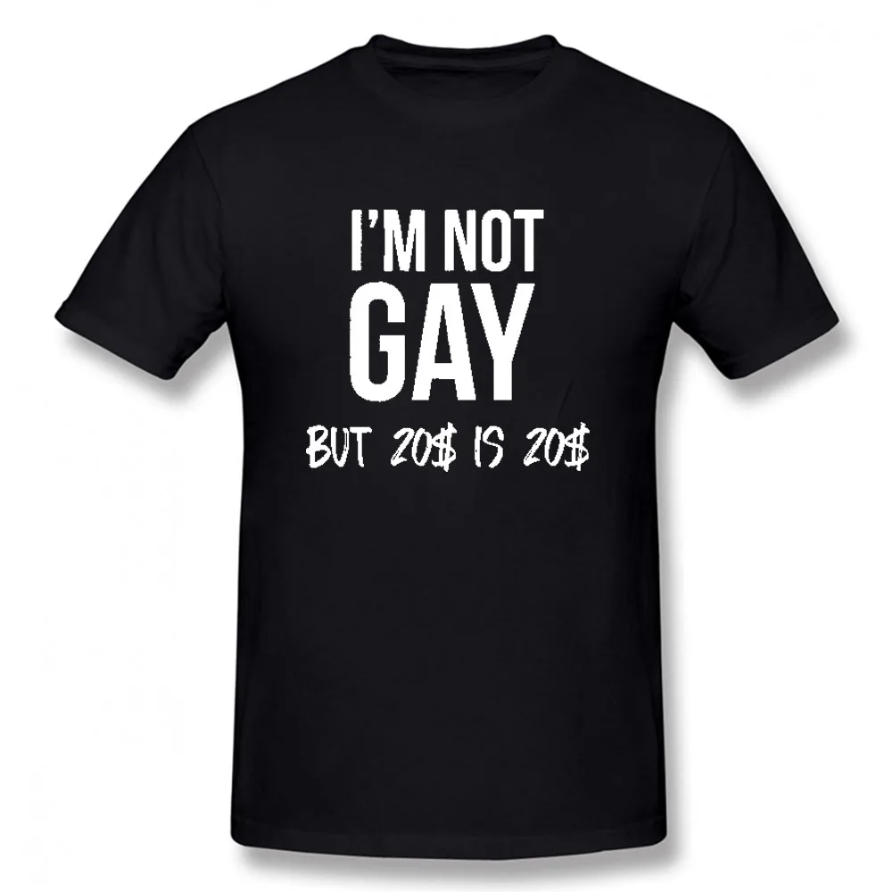 Summer Style New I'm Not Gay But 20 Bucks Is 20 Bucks Funny T-shirt Summer Short Sleeved Cotton T Shirt Men