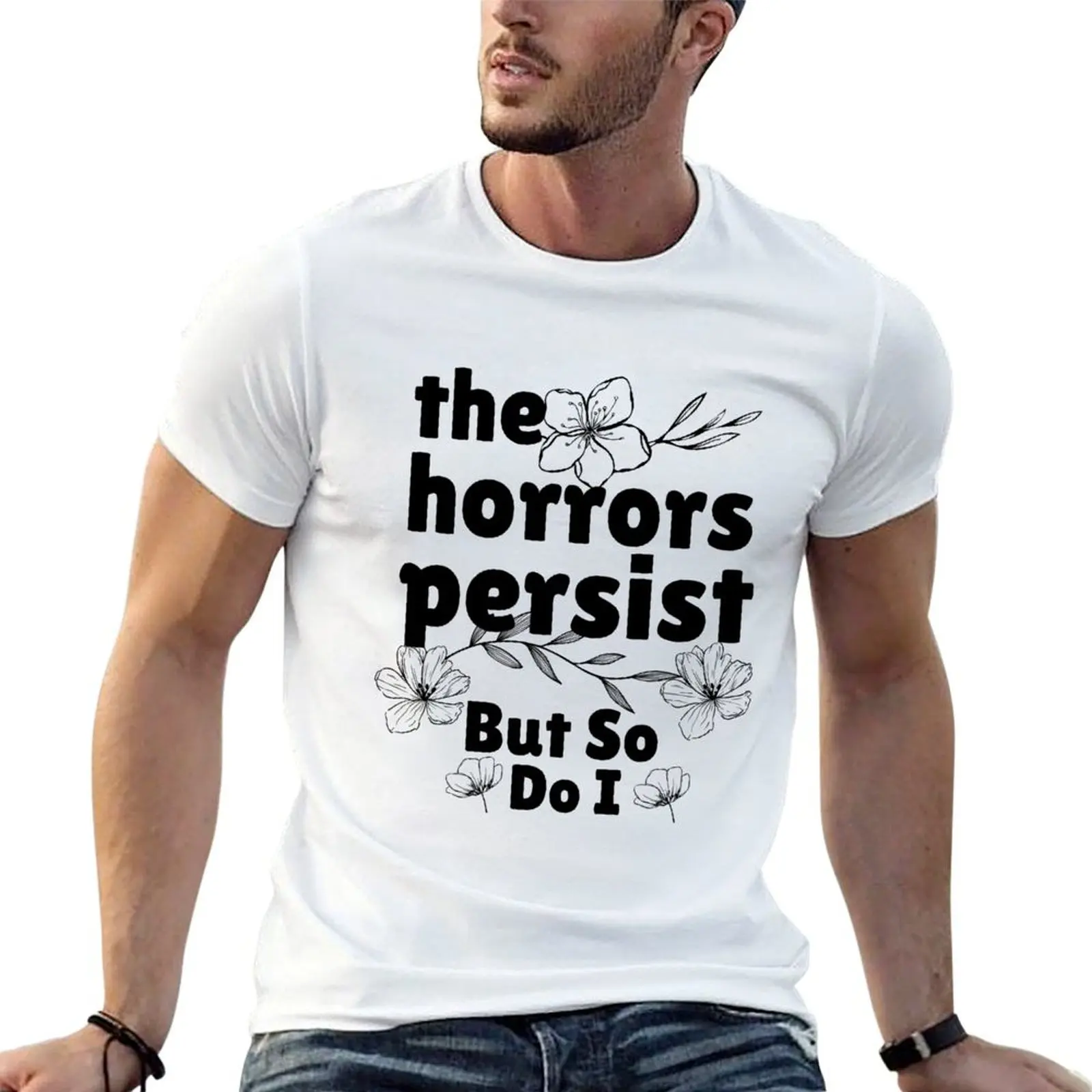 Les horreurs persistent, mais moi aussi, humorisme, t-shirt drôle à fleurs, t-shirts amusants en coton pour homme, t-shirt coupe ajustée