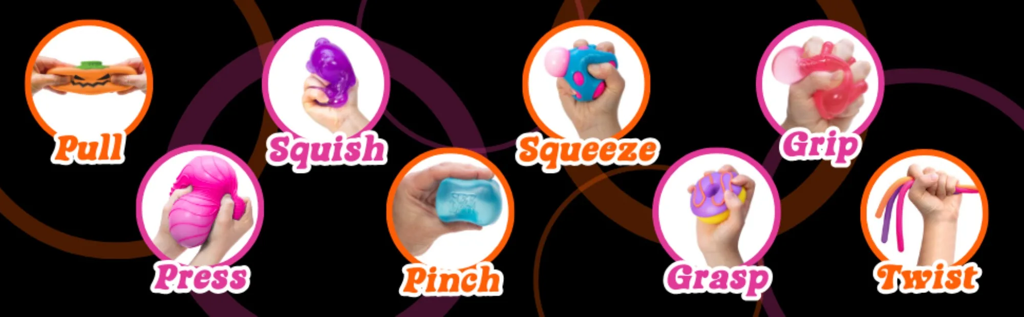 Pull Squish Squeeze Grip Press Pinch Grasp or Twist it!