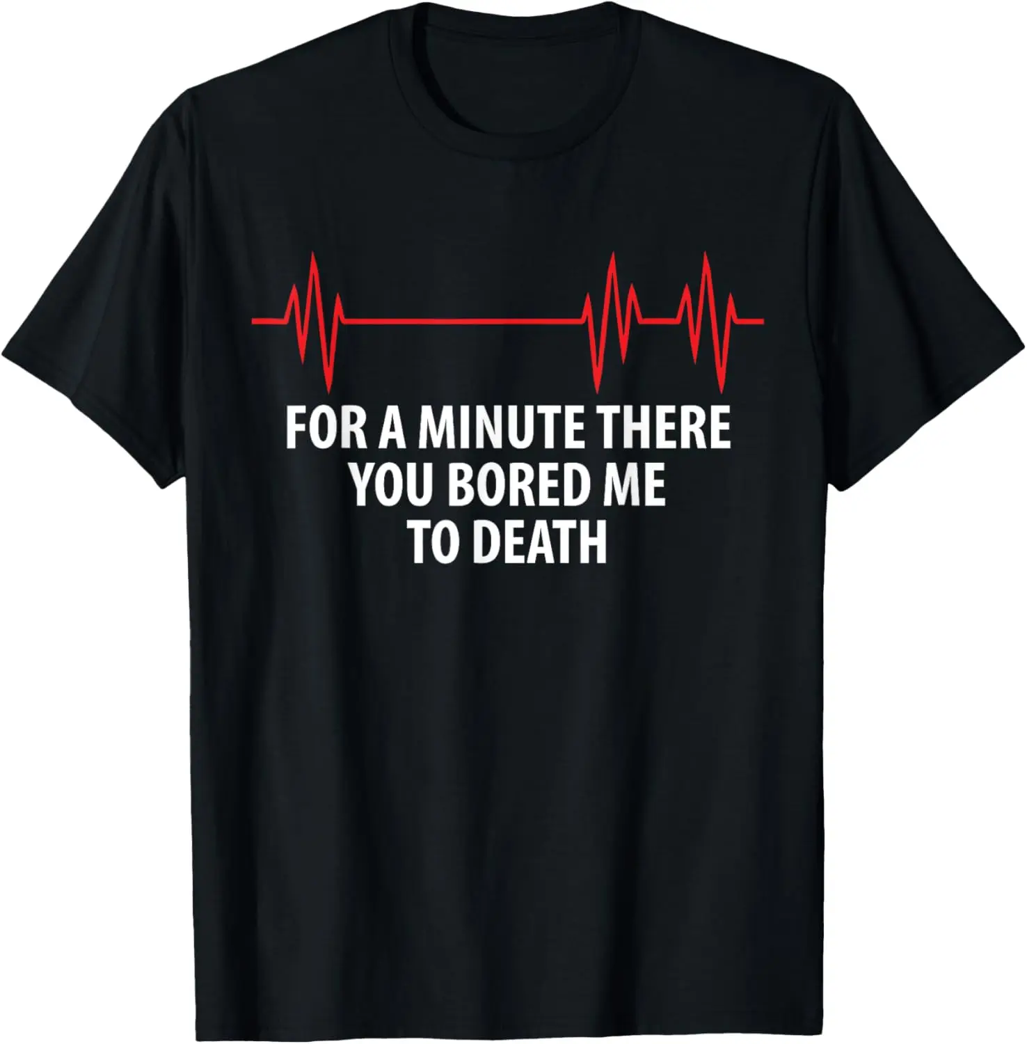 

For A Minute There You Bored Me To Death T-Shirt T-Shirt