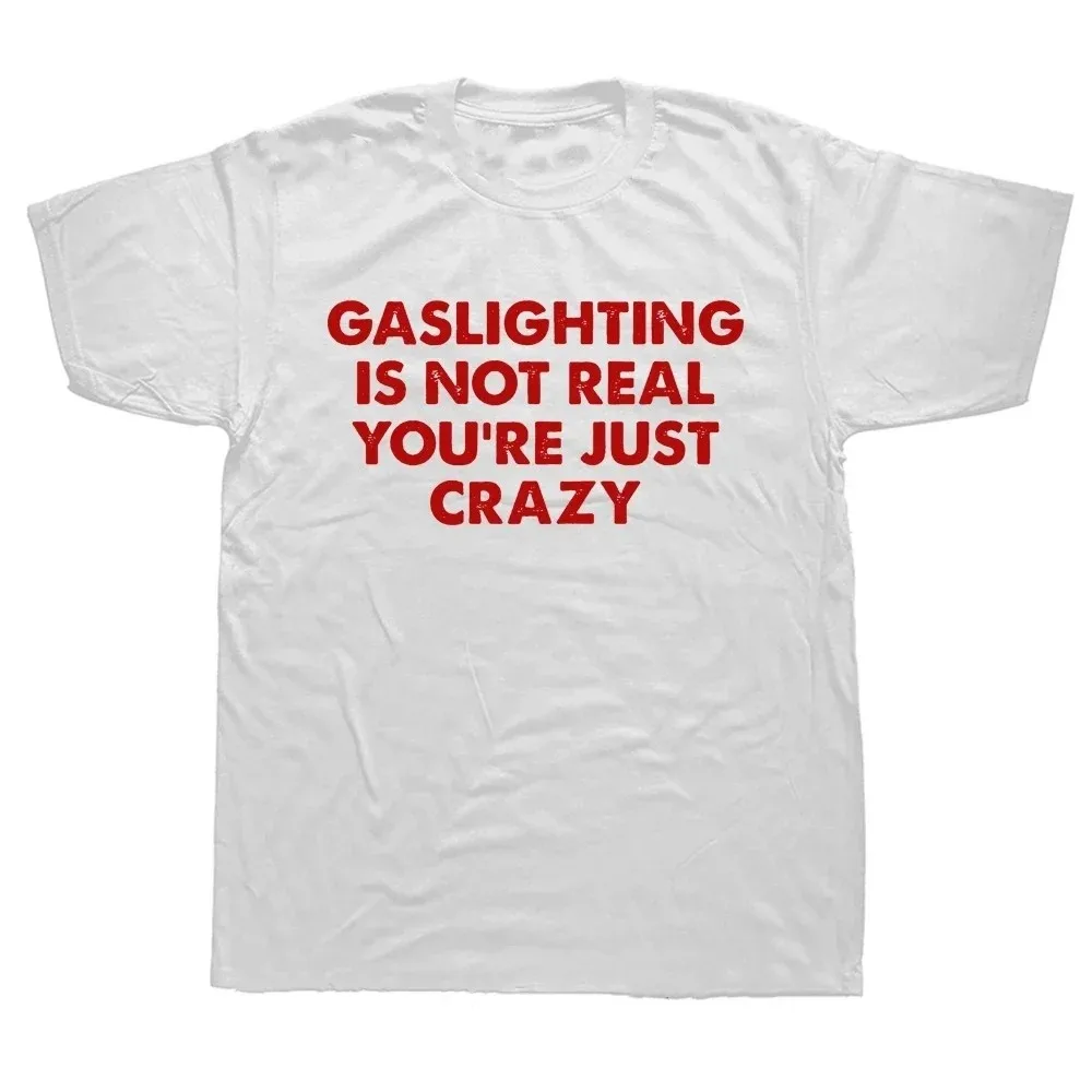 Funny Gaslighting Is Not Real You're Just Crazy T Shirts Graphic Cotton Streetwear Short Sleeve Birthday Gifts Summer T-shirt