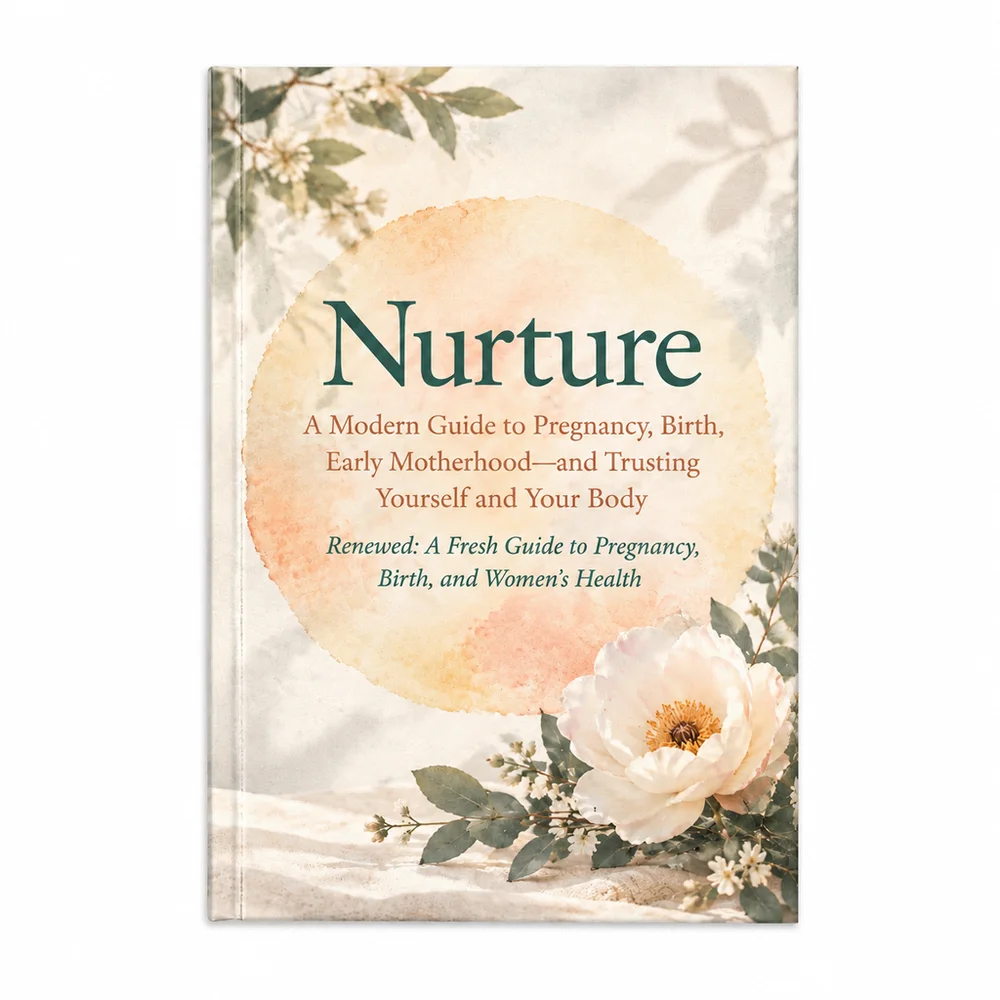 Nurture a Modern Guide to Pregnancy, Birth, Early Motherhood-and Trusting Yourself and Your Body Renewed: A Fresh Guide to Pregn