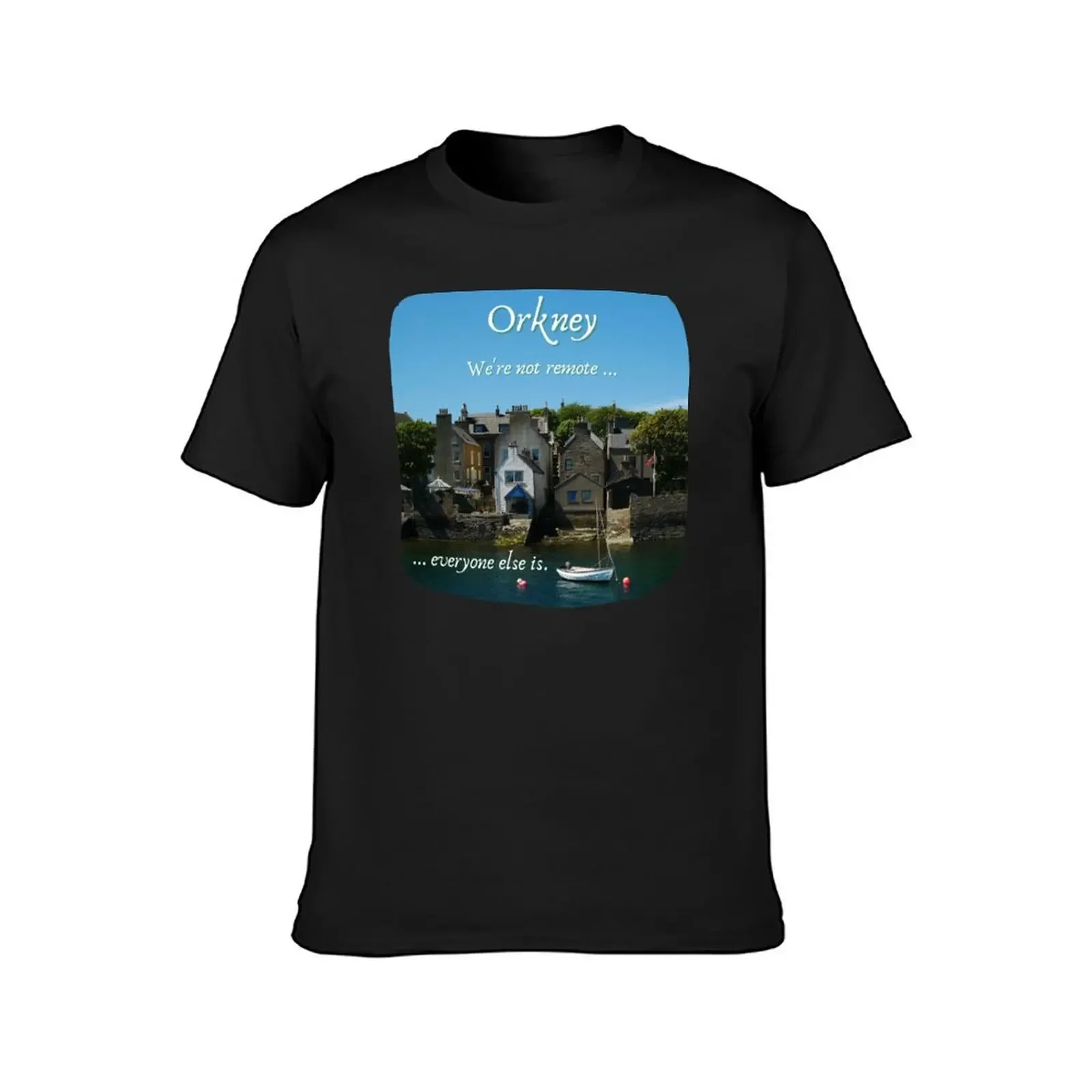 Orkney Islands, Scotland ~ 'We're not remote ... everyone else is.' T-Shirt customizeds quick-drying black t shirts for men