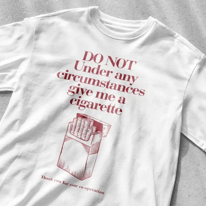 Do Not Under Any Circumstance Give Me a Cigarette Funny T-Shirt Smoking Shirt Drinking Party