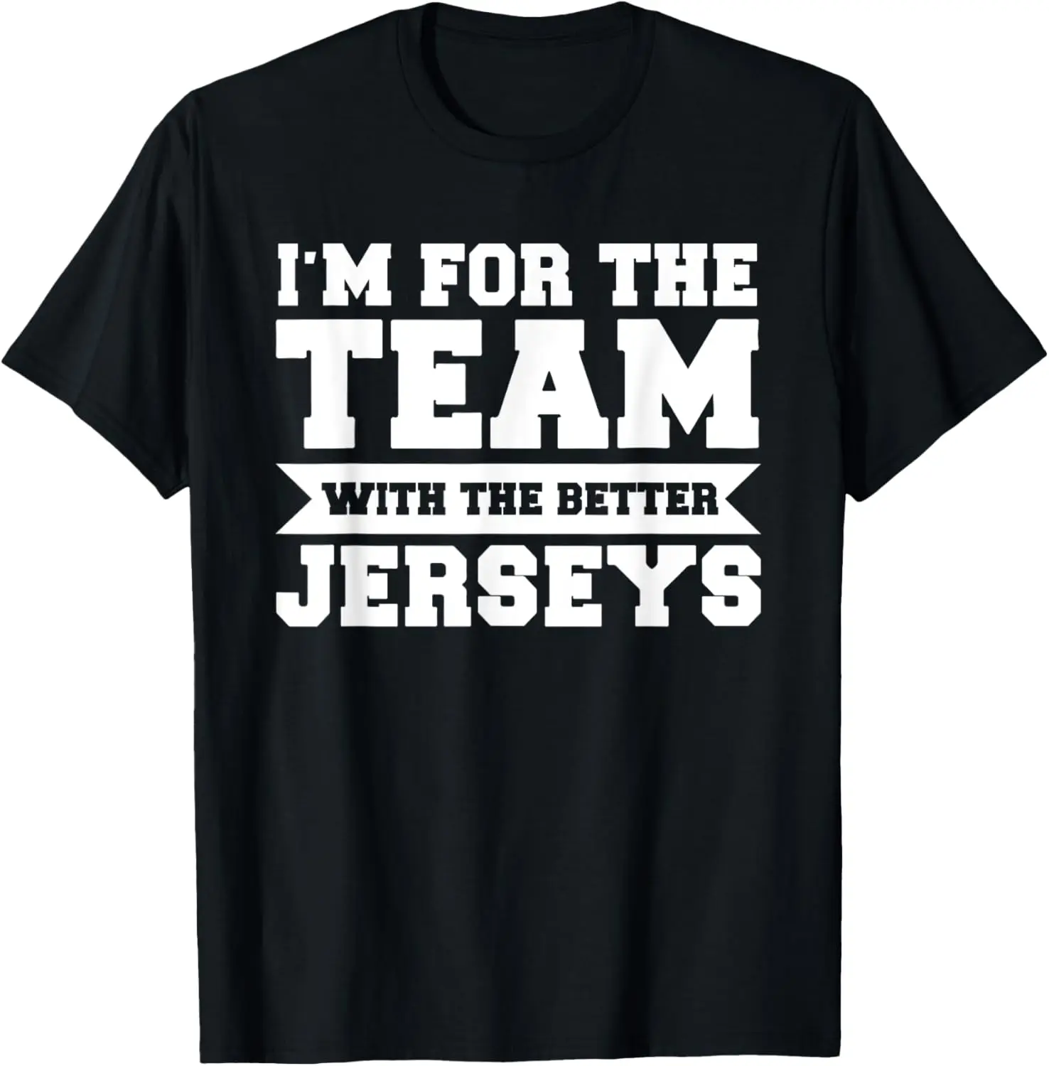

I'm for the team with the better jerseys team T-Shirt
