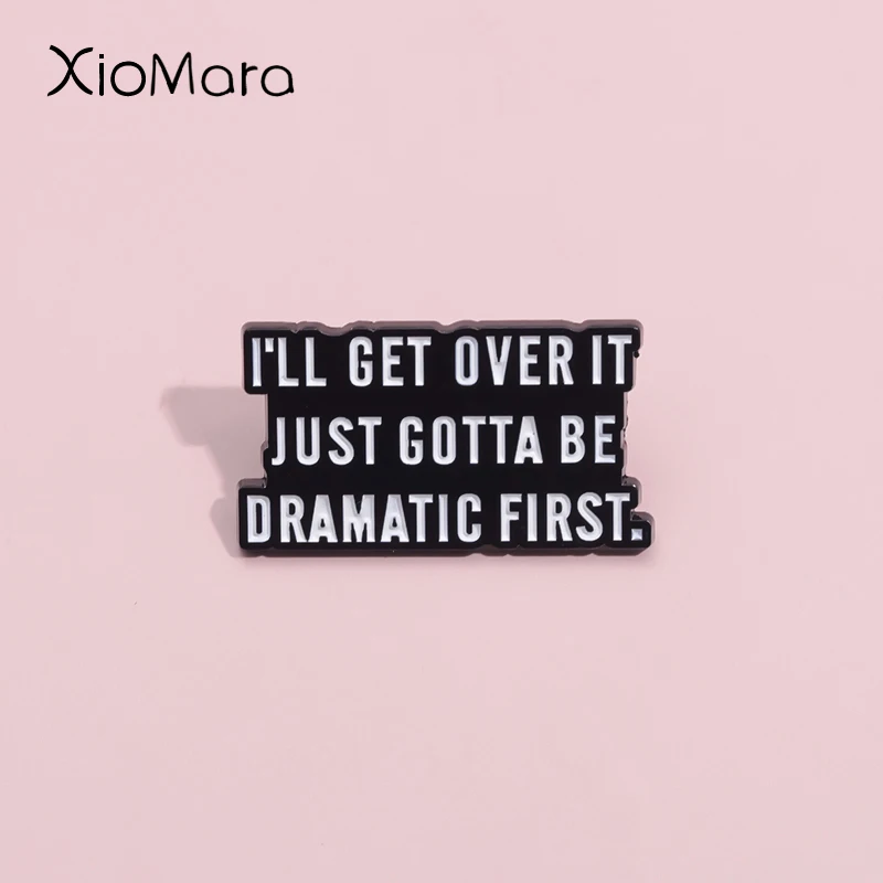 Encouragement Quotes Enamel Pins Custom I'LL GET OVER IT JUST GOTTA BE DRAMATIC FIRST Brooches Lapel Badges Jewelry Gift