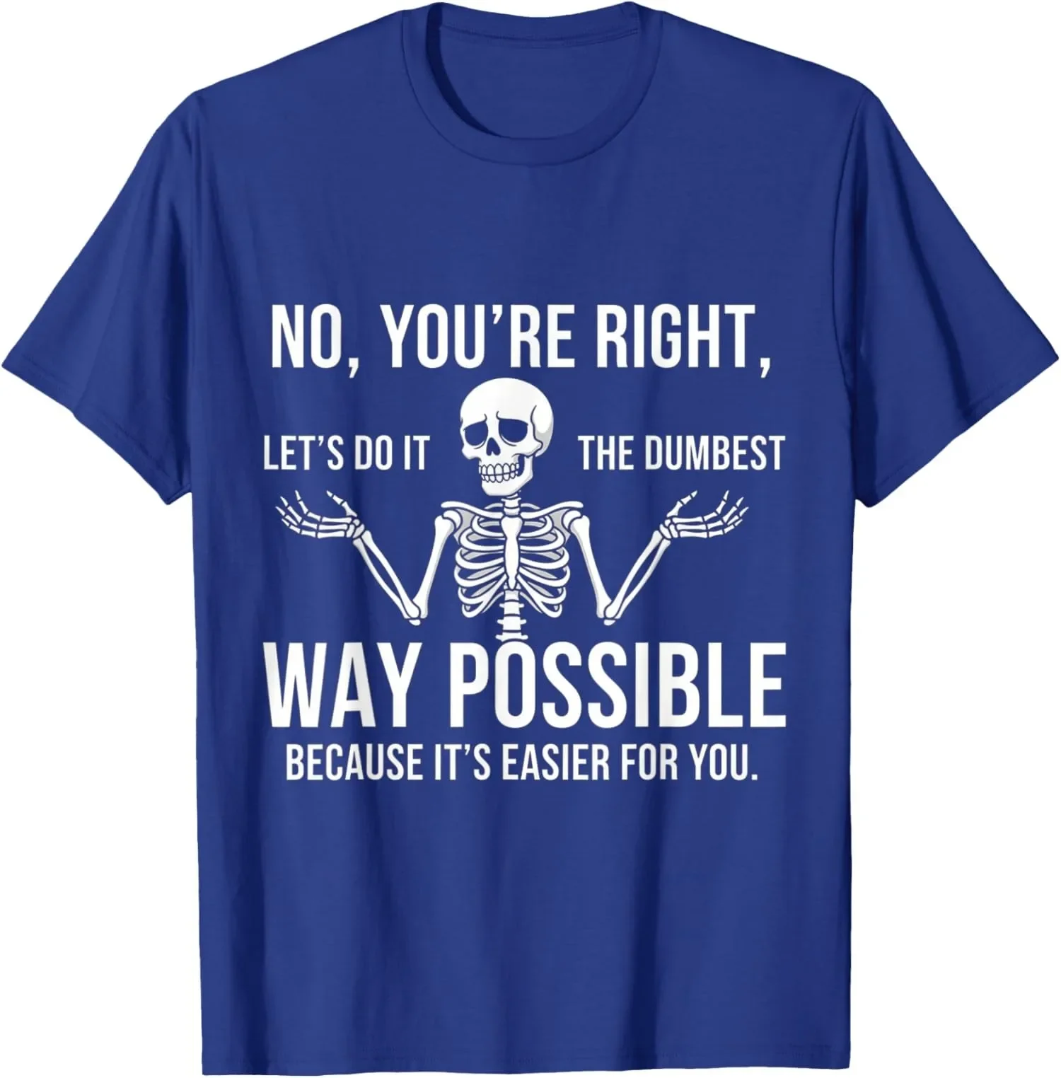 

Skeleton Shrugging Graphic Tee No You're Right Let's Do It The Dumbest Way Possible Funny T-Shirt