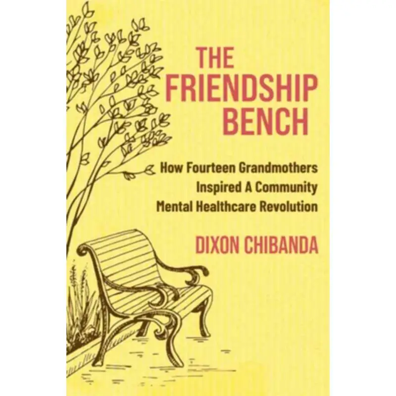

The Friendship Bench How Fourteen Grandmothers Inspired A Mental Health Revolution Dixon Chibanda 9781955831024