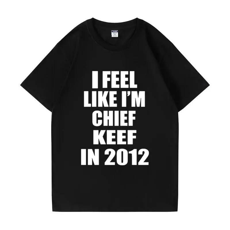 

I Feel Like L'm Chief Keef in 2012 Meme Graphic T Shirts Rapper Hip-hop T-shirt Male Fashion Casual Cotton Tee Shirt Men Women