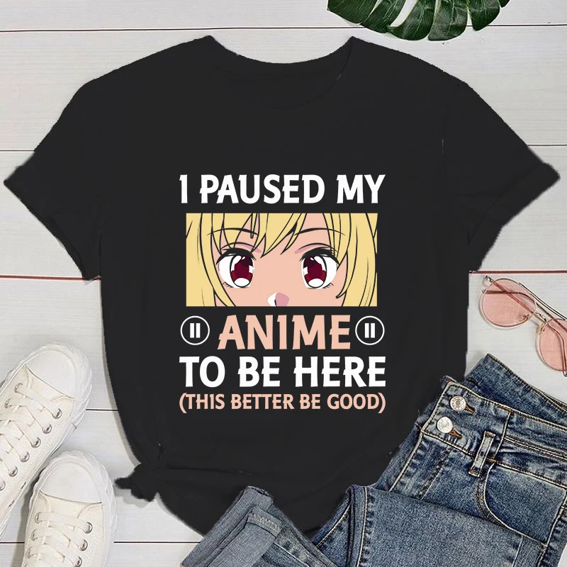 

(Premium T-shirt)Fashion I Paused My Anime To Be Here This Better Be Good Print T-Shirt Girl T Shirt Soft Print Top Tee Clothing