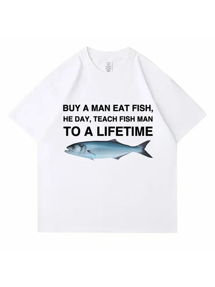 Buy A Man Eat Fish He Day Teach Fish Man To A Lifetime Funny Meme T Shirt Unisex Casual Cotton Men T-shirt Summer Oversized Tees