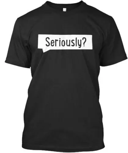 Seriously - T-Shirt Made in the USA Size S to 5XL