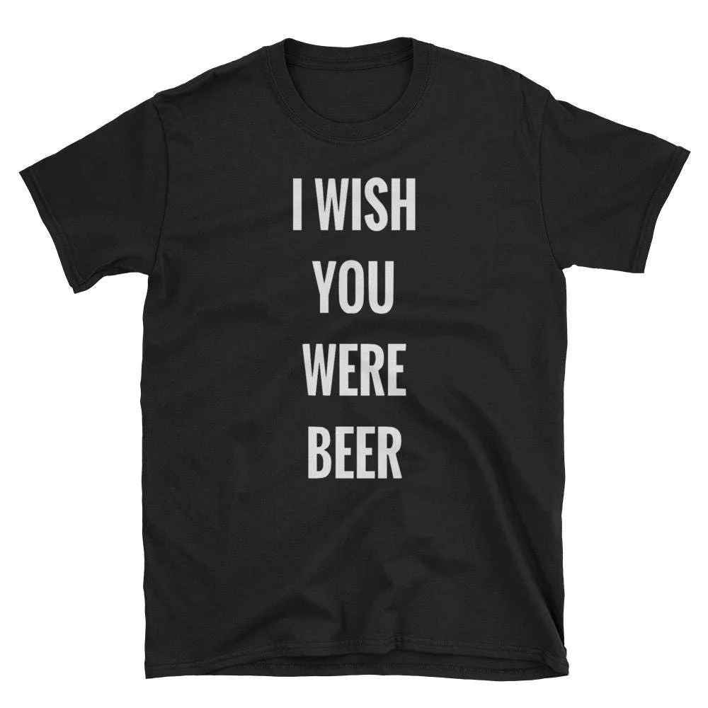 I Wish You Were Beer T Shirt