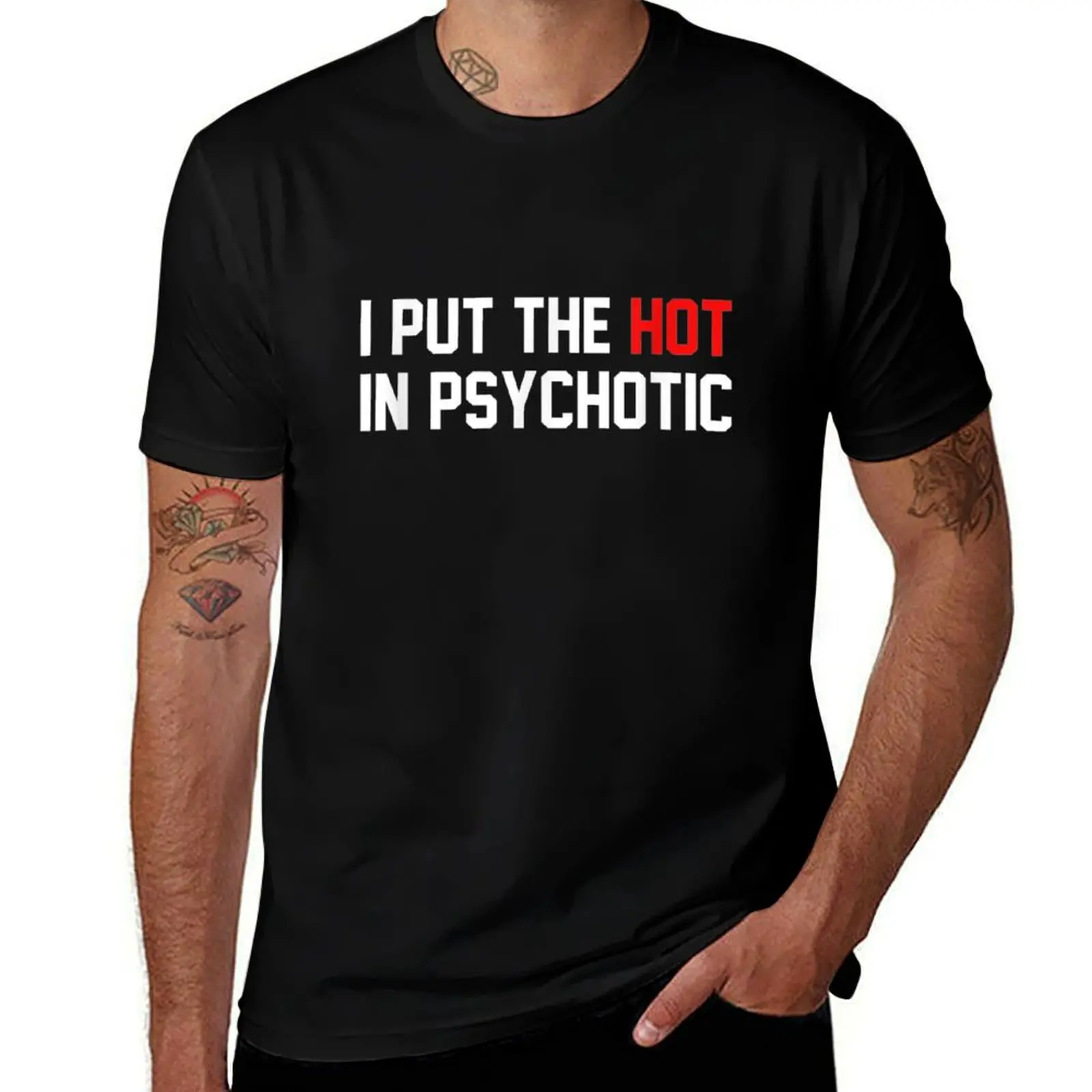 

I Put The Hot In Psychotic : Funny T-Shirt t shirt man designer cotton tshirt 100% T-Shirt