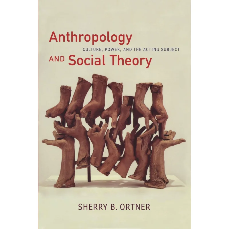 Anthropology And Social Theory Culture Power And The Acting Subject Sherry B Ortner Duke University Press 9780822338642 Book