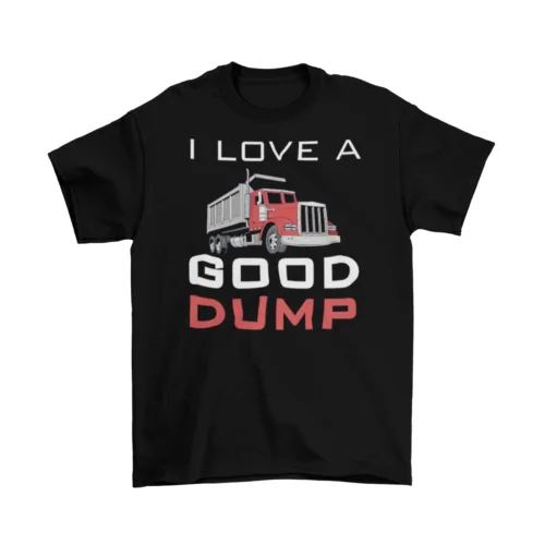 I Love A Good Dump T-Shirt Unisex Cotton Adult Humor Funny New Dump Truck New