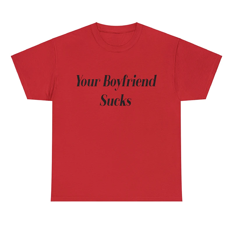 Your Boyfriend Sucks Unisex Women T Shirt Cotton Funny Graphic Tee Trendy T-shirts Streetwear Outfits Summer Fashion Tshirt