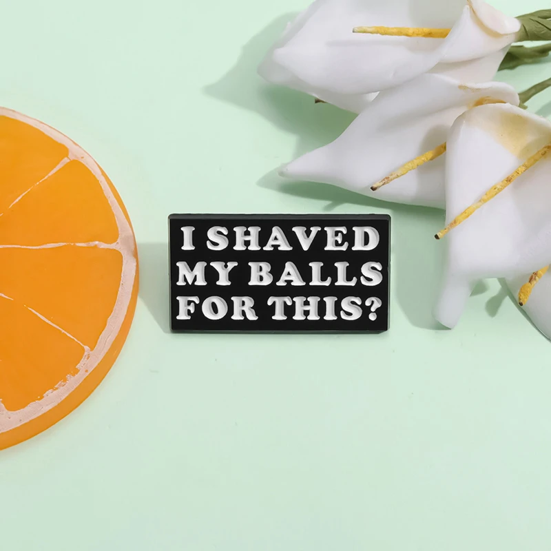 I Shaved My Balls For This Enamel Pins Funny Movie Lines Humor Saying Brooch Lapel Backpack Badge Accessories Jewelry Gifts