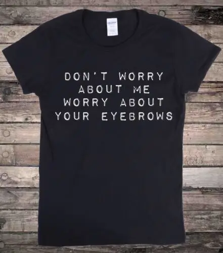 Worry About Your Eyebrows Funny Slogan T-Shirt