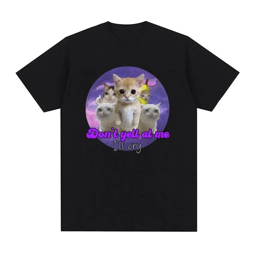 Don't Yell At Me I'll Cry Sad Cat Meme Funny Tee Shirt Men Women's Clothing Cute Kawaii T Shirt Fashion Oversized Cotton T-shirt