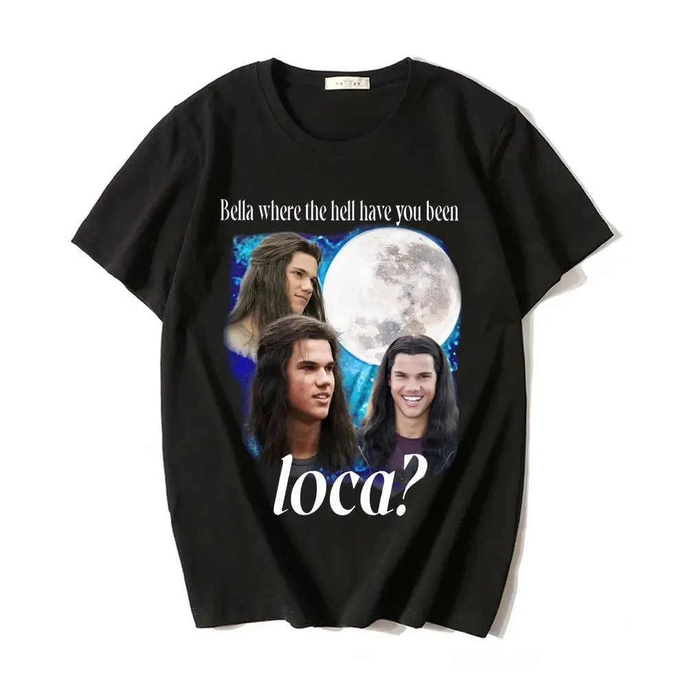 

Bella Where The Hell Have You Been Loca T Shirt Jacob Black The Twilight Saga T-Shirt Men Women 90s Movie Tshirts Tops Oversized