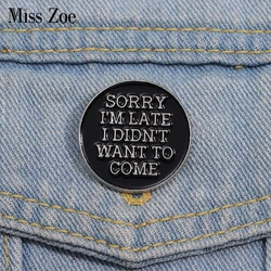 Sorry I’m Late I Didn’t Want To Come Enamel Pins Custom Black Round Text Brooches Lapel Badges Punk Jewelry Gift for Friends