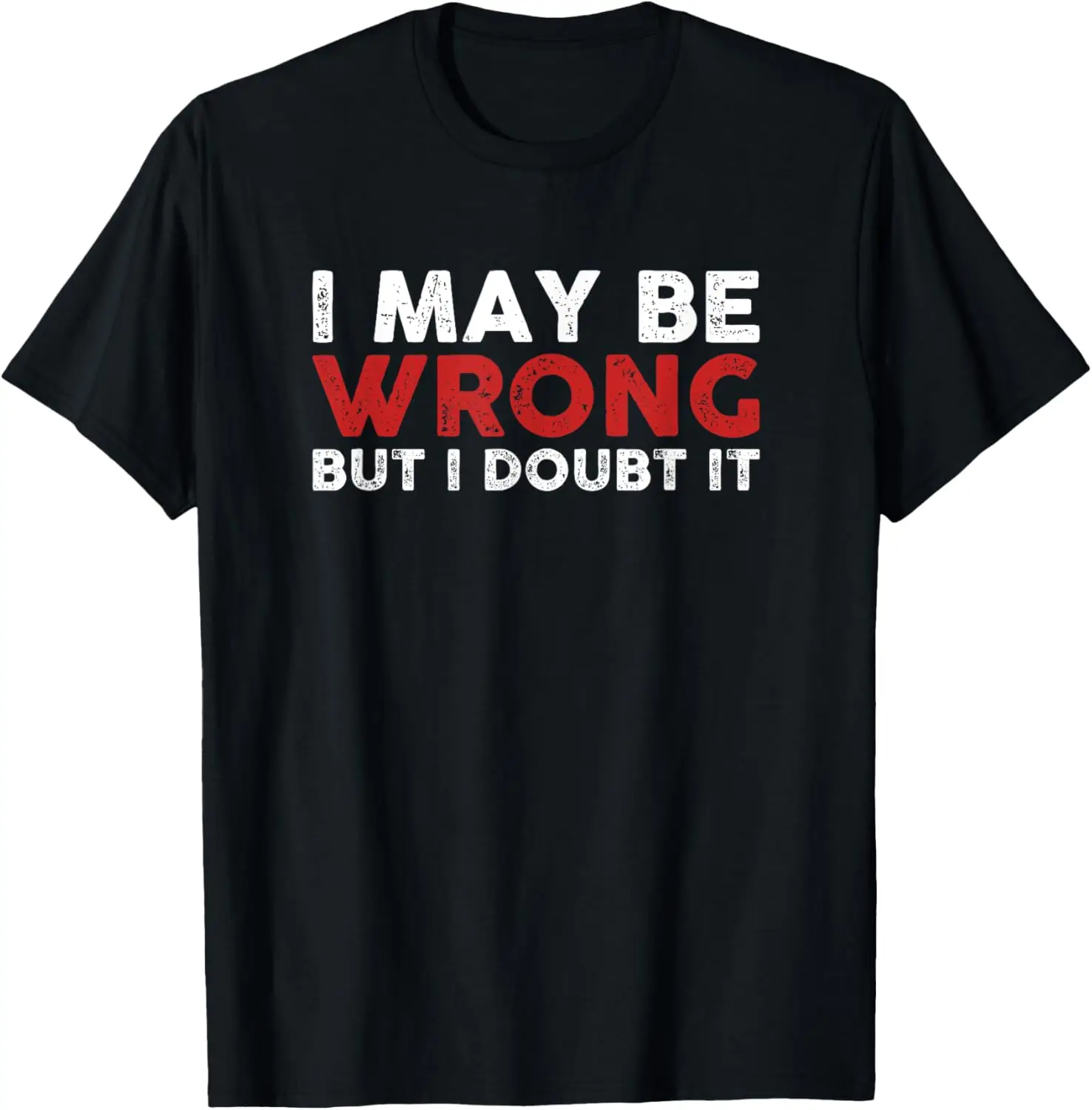 Funny Sarcastic I May Be Wrong But I Doubt It T-Shirt