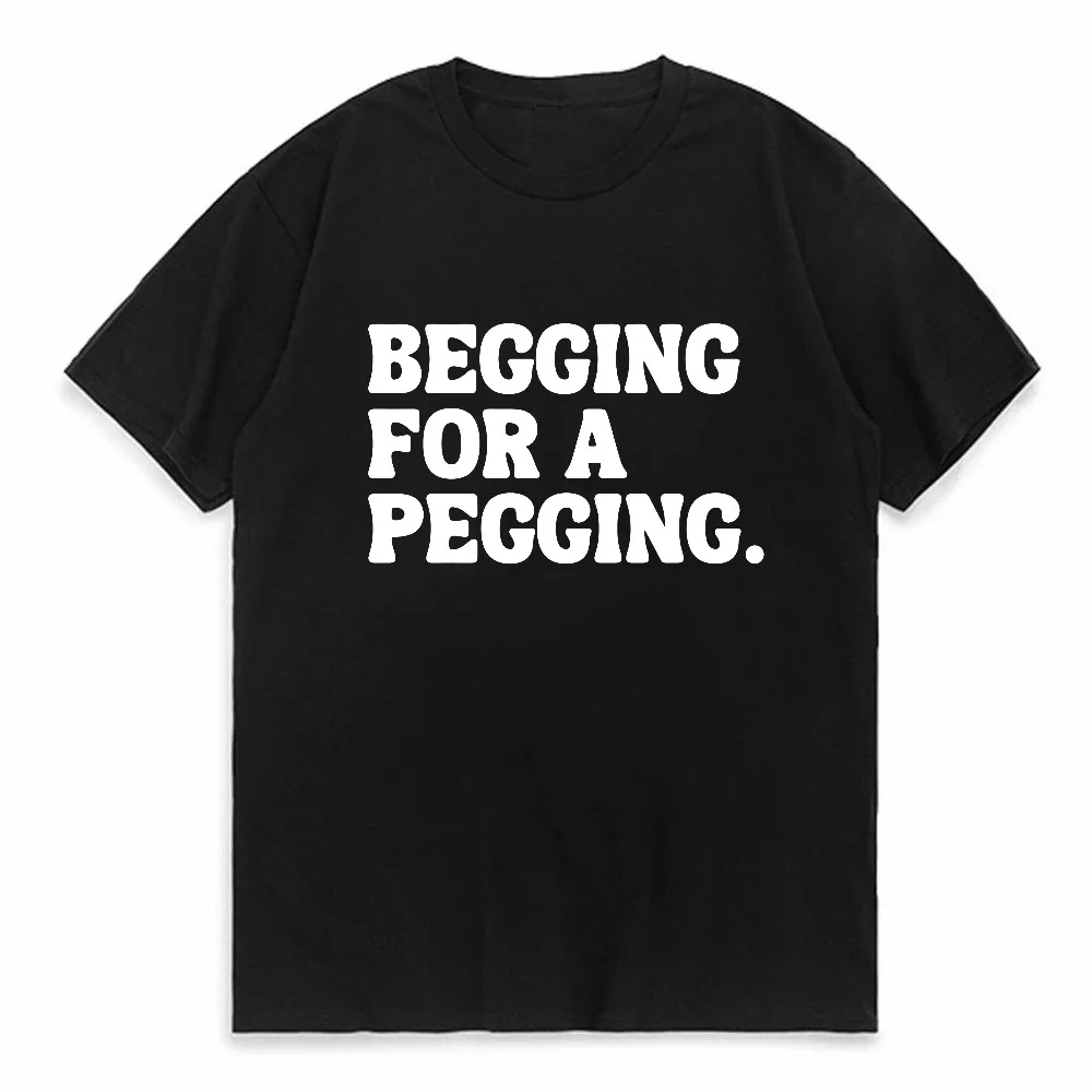 Begging for A Pegging Funny Letter Print T-Shirt Unisex Spring Summer Soft Oversized Casual Streetwear Tee