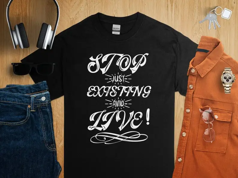 Inspirational Quote T-Shirt Stop Just Existing And Live Motivational Tee, Positive Message Shirt, Uplifting Clothing Gift Idea